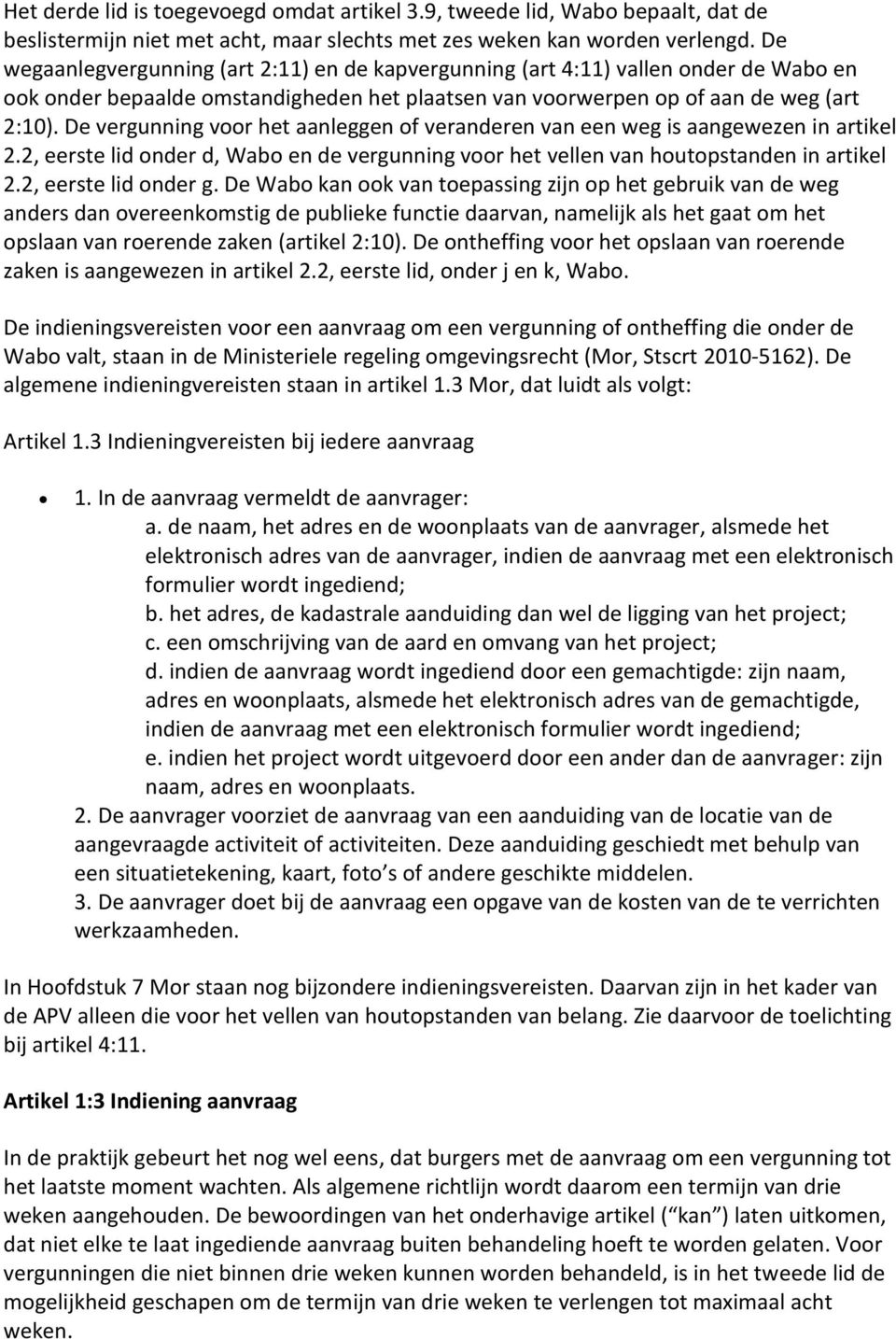 De vergunning voor het aanleggen of veranderen van een weg is aangewezen in artikel 2.2, eerste lid onder d, Wabo en de vergunning voor het vellen van houtopstanden in artikel 2.2, eerste lid onder g.