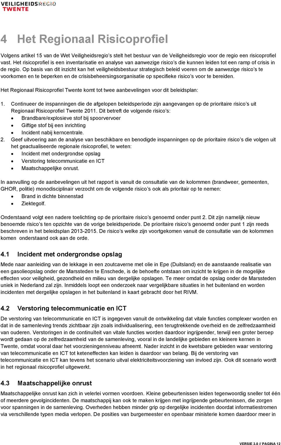 Op basis van dit inzicht kan het veiligheidsbestuur strategisch beleid voeren om de aanwezige risico s te voorkomen en te beperken en de crisisbeheersingsorganisatie op specifieke risico s voor te