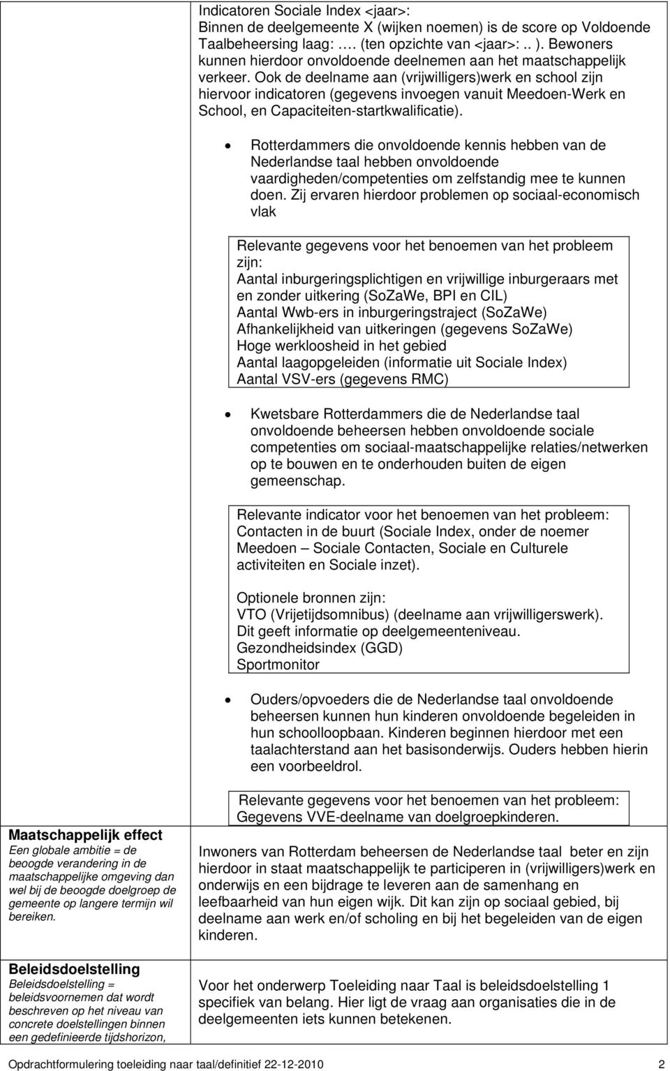 Ook de deelname aan (vrijwilligers)werk en school zijn hiervoor indicatoren (gegevens invoegen vanuit Meedoen-Werk en School, en Capaciteiten-startkwalificatie).