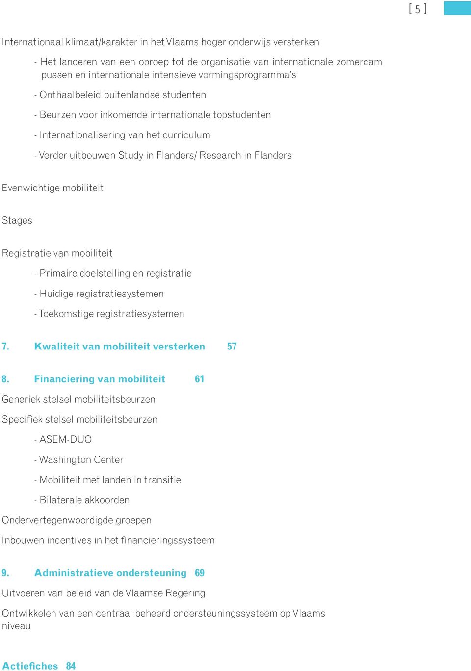 Research in Flanders Evenwichtige mobiliteit Stages Registratie van mobiliteit - Primaire doelstelling en registratie - Huidige registratiesystemen - Toekomstige registratiesystemen 7.