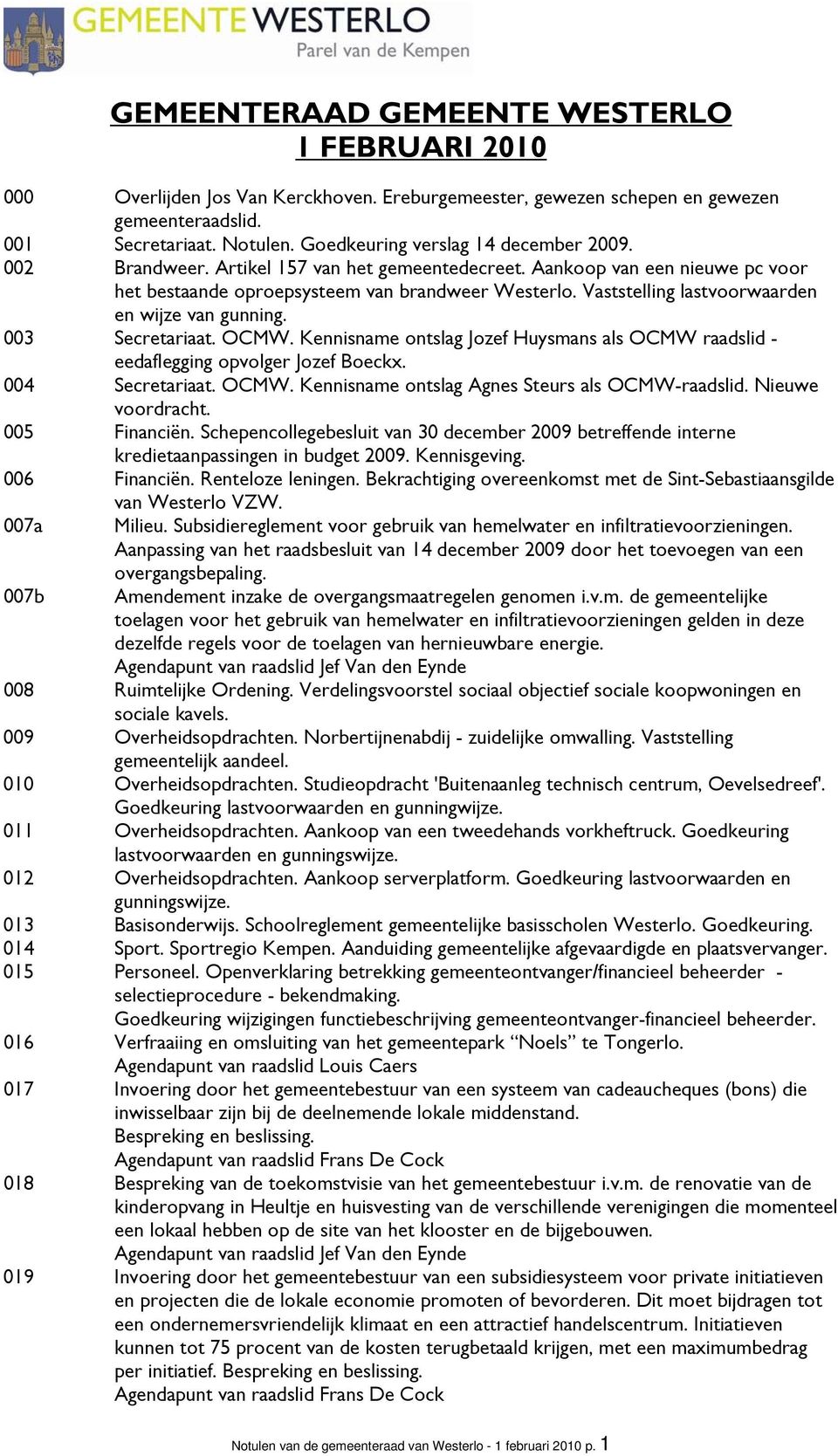 Vaststelling lastvoorwaarden en wijze van gunning. 003 Secretariaat. OCMW. Kennisname ontslag Jozef Huysmans als OCMW raadslid - eedaflegging opvolger Jozef Boeckx. 004 Secretariaat. OCMW. Kennisname ontslag Agnes Steurs als OCMW-raadslid.