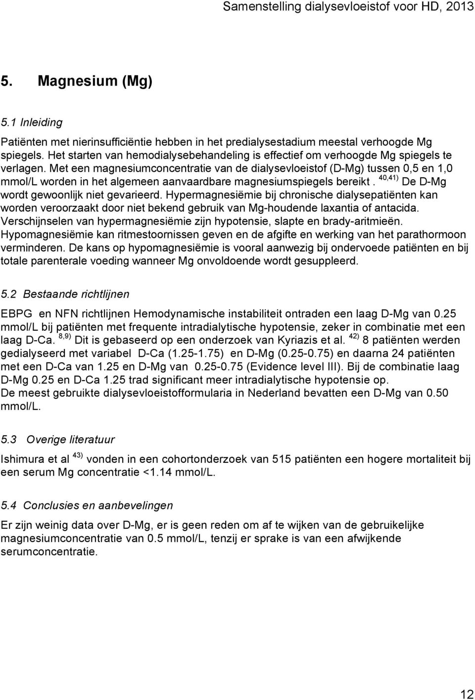 Met een magnesiumconcentratie van de dialysevloeistof (D-Mg) tussen 0,5 en 1,0 mmol/l worden in het algemeen aanvaardbare magnesiumspiegels bereikt. 40,41) De D-Mg wordt gewoonlijk niet gevarieerd.