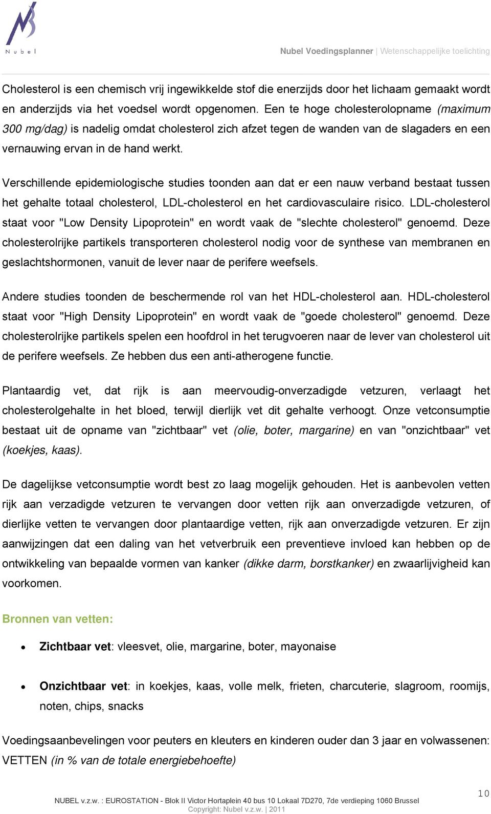 Verschillende epidemiologische studies toonden aan dat er een nauw verband bestaat tussen het gehalte totaal cholesterol, LDL-cholesterol en het cardiovasculaire risico.