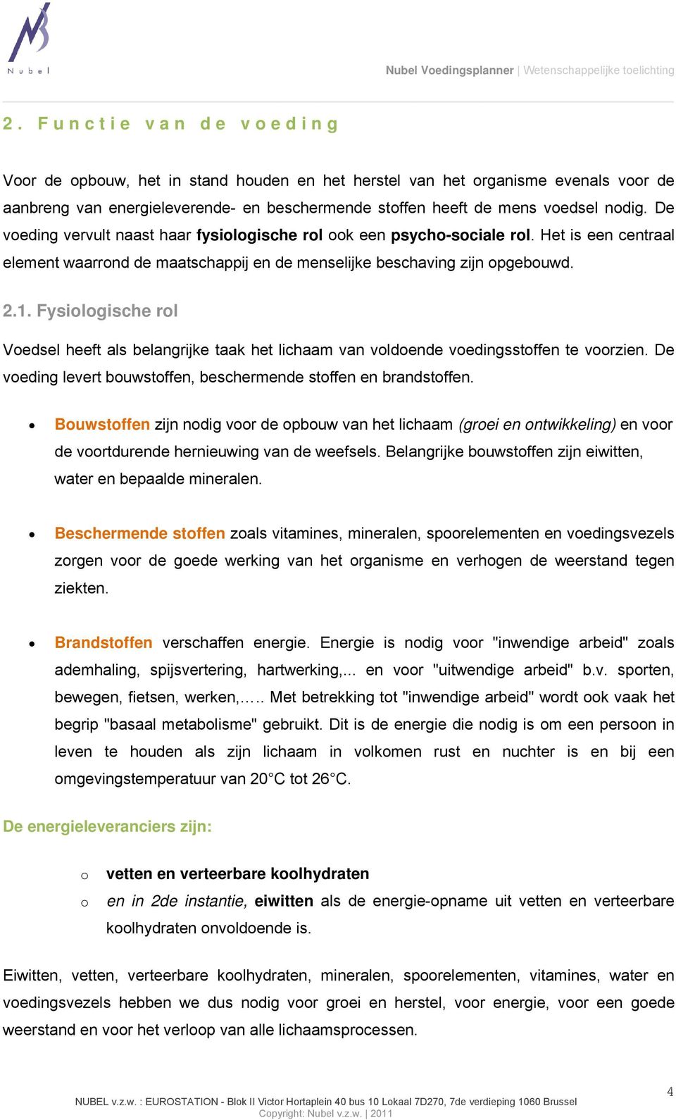 Fysiologische rol Voedsel heeft als belangrijke taak het lichaam van voldoende voedingsstoffen te voorzien. De voeding levert bouwstoffen, beschermende stoffen en brandstoffen.