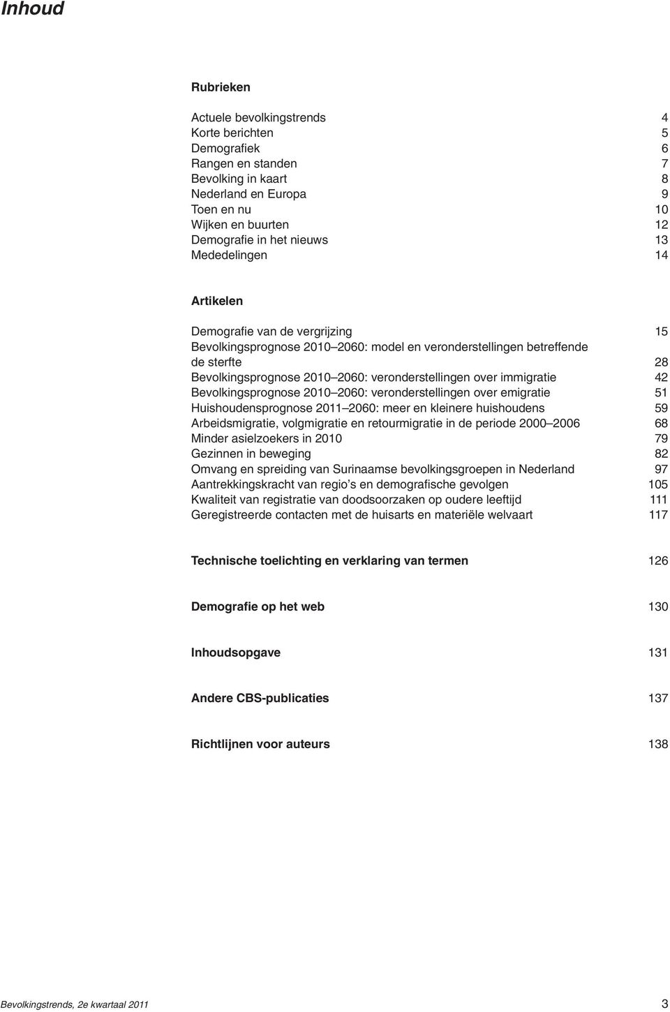 veronderstellingen over immigratie 42 Bevolkingsprognose 2010 2060: veronderstellingen over emigratie 51 Huishoudensprognose 2011 2060: meer en kleinere huishoudens 59 Arbeidsmigratie, volgmigratie