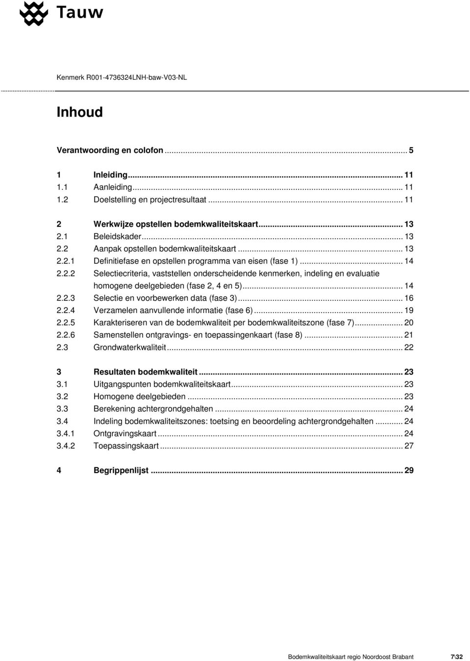 .. 14 2.2.3 Selectie en voorbewerken data (fase 3)... 16 2.2.4 Verzamelen aanvullende informatie (fase 6)... 19 2.2.5 Karakteriseren van de bodemkwaliteit per bodemkwaliteitszone (fase 7)... 20 2.2.6 Samenstellen ontgravings- en toepassingenkaart (fase 8).