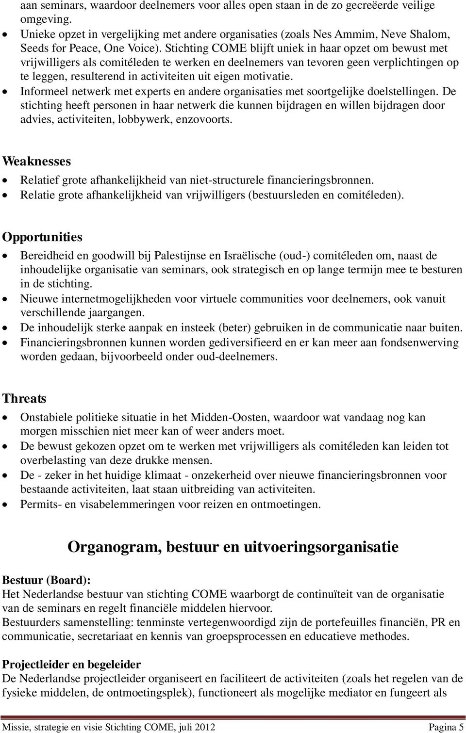 Stichting COME blijft uniek in haar opzet om bewust met vrijwilligers als comitéleden te werken en deelnemers van tevoren geen verplichtingen op te leggen, resulterend in activiteiten uit eigen