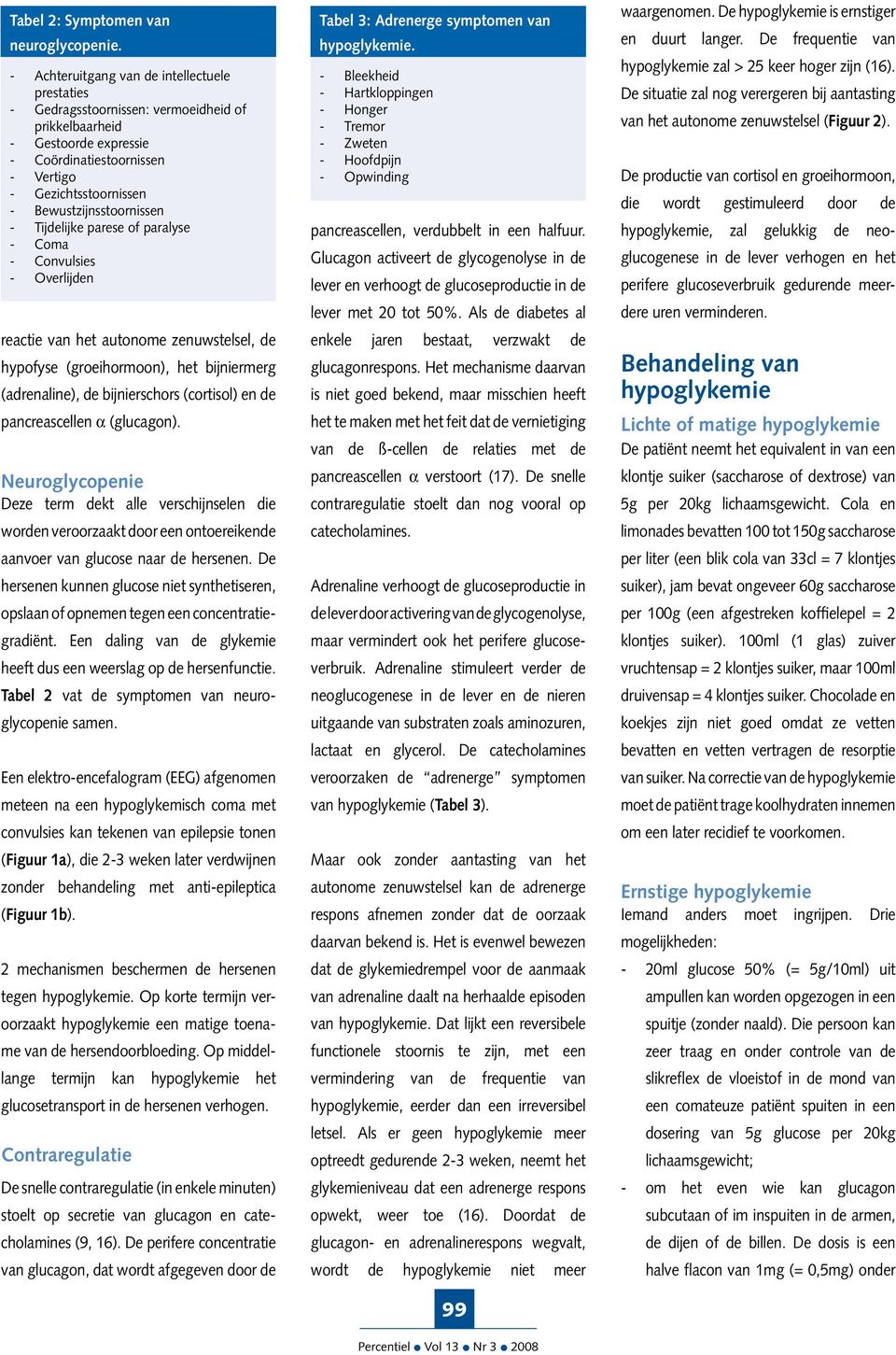 Bewustzijnsstoornissen - Tijdelijke parese of paralyse - Coma - Convulsies - Overlijden reactie van het autonome zenuwstelsel, de hypofyse (groeihormoon), het bijniermerg (adrenaline), de