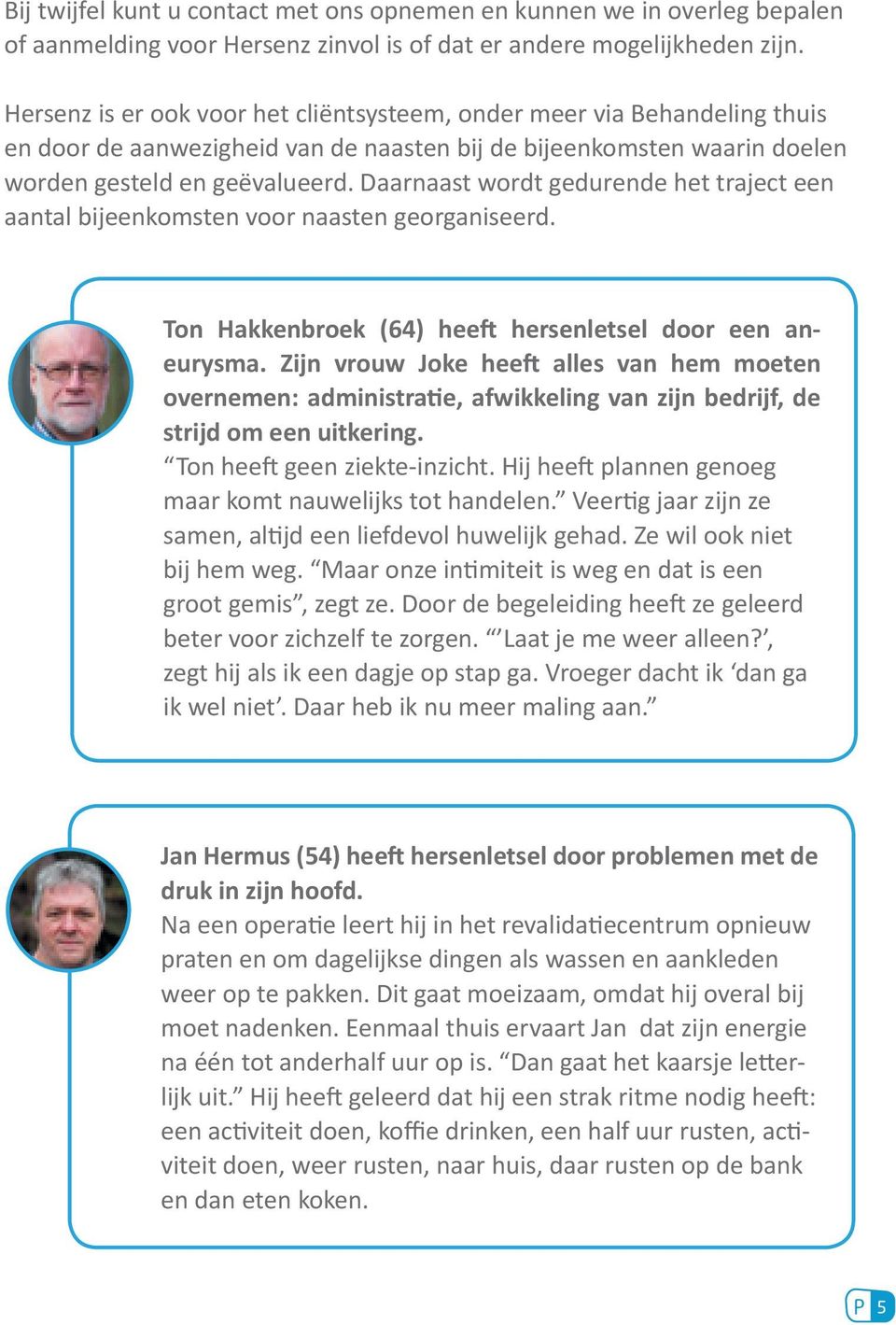 Daarnaast wordt gedurende het traject een aantal bijeenkomsten voor naasten georganiseerd. Ton Hakkenbroek (64) heeft hersenletsel door een aneurysma.