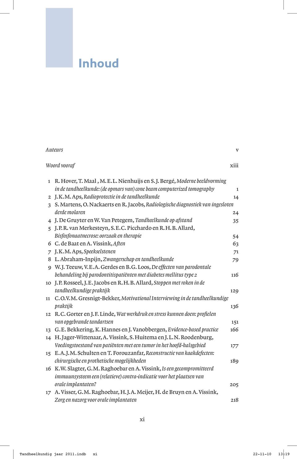 Picchardo en R.H.B. Allard, Bisfosfonaatnecrose: oorzaak en therapie 54 6 C. de Baat en A. Vissink, Aften 63 7 J.K.M. Aps, Speekselstenen 71 8 L. Abraham-Inpijn, Zwangerschap en tandheelkunde 79 9 W.