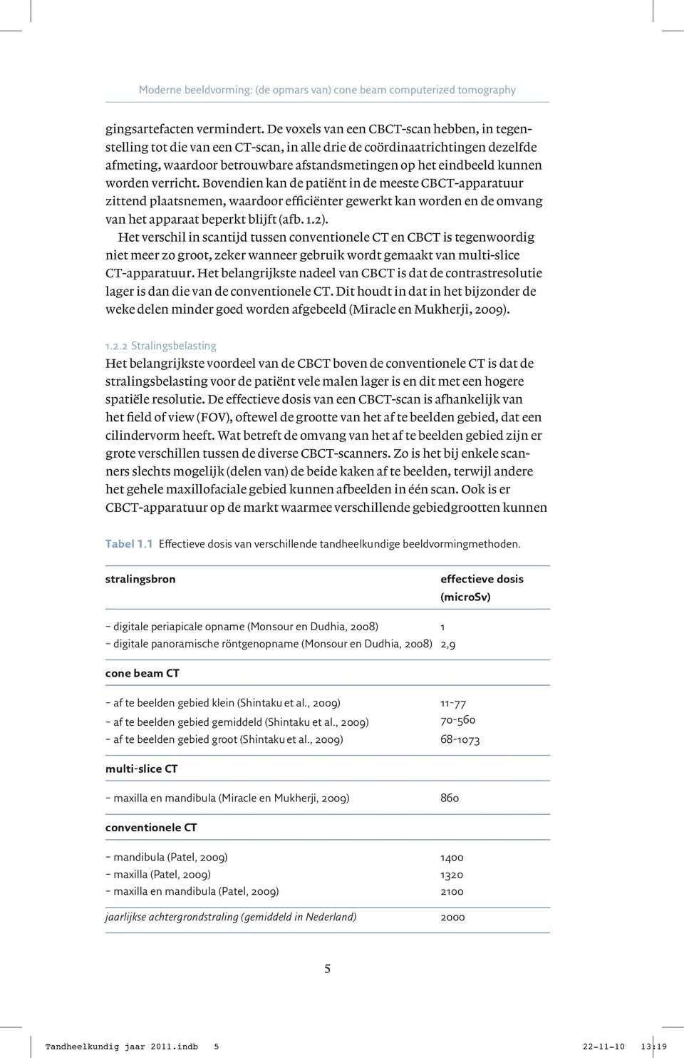 worden verricht. Bovendien kan de patiënt in de meeste CBCT-apparatuur zittend plaatsnemen, waardoor efficiënter gewerkt kan worden en de omvang van het apparaat beperkt blijft (afb. 1.2).