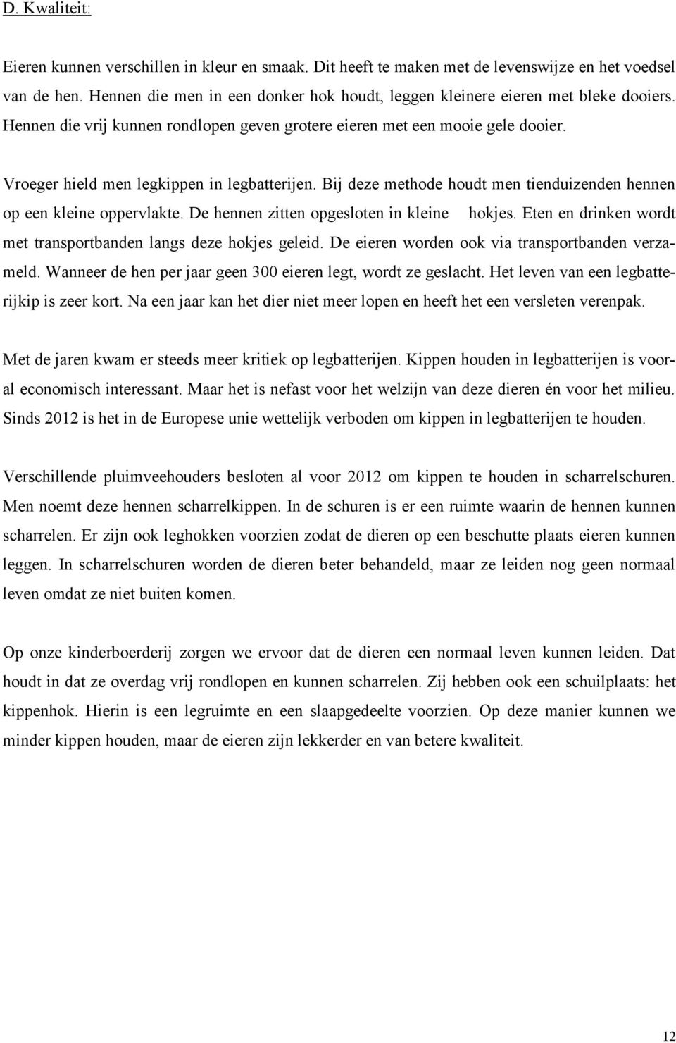 Vroeger hield men legkippen in legbatterijen. Bij deze methode houdt men tienduizenden hennen op een kleine oppervlakte. De hennen zitten opgesloten in kleine hokjes.