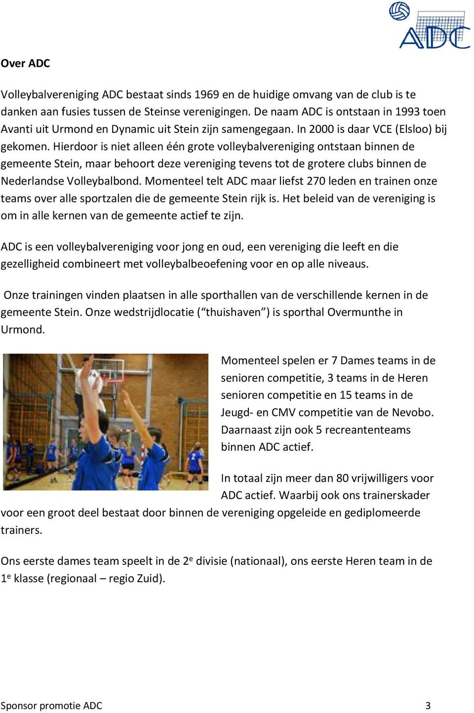 Hierdoor is niet alleen één grote volleybalvereniging ontstaan binnen de gemeente Stein, maar behoort deze vereniging tevens tot de grotere clubs binnen de Nederlandse Volleybalbond.