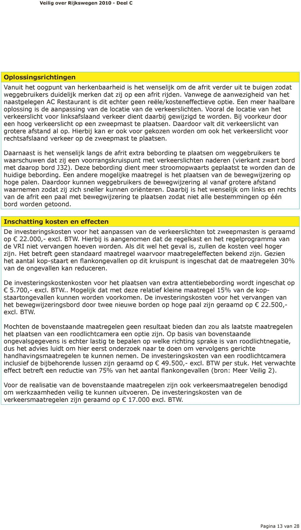 Vooral de locatie van het verkeerslicht voor linksd verkeer dient daarbij gewijzigd te worden. Bij voorkeur door een hoog verkeerslicht op een zweepmast te plaatsen.