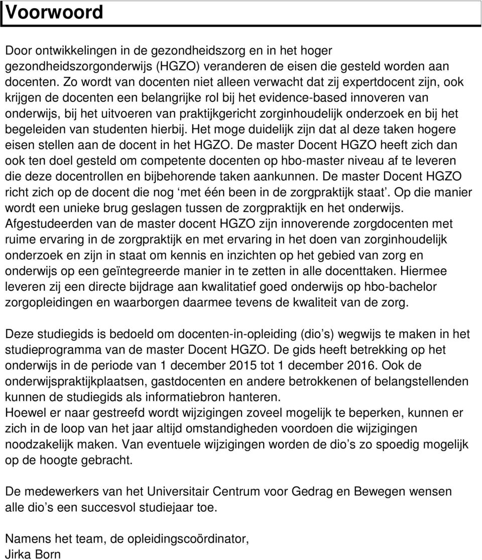 zorginhoudelijk onderzoek en bij het begeleiden van studenten hierbij. Het moge duidelijk zijn dat al deze taken hogere eisen stellen aan de docent in het HGZO.