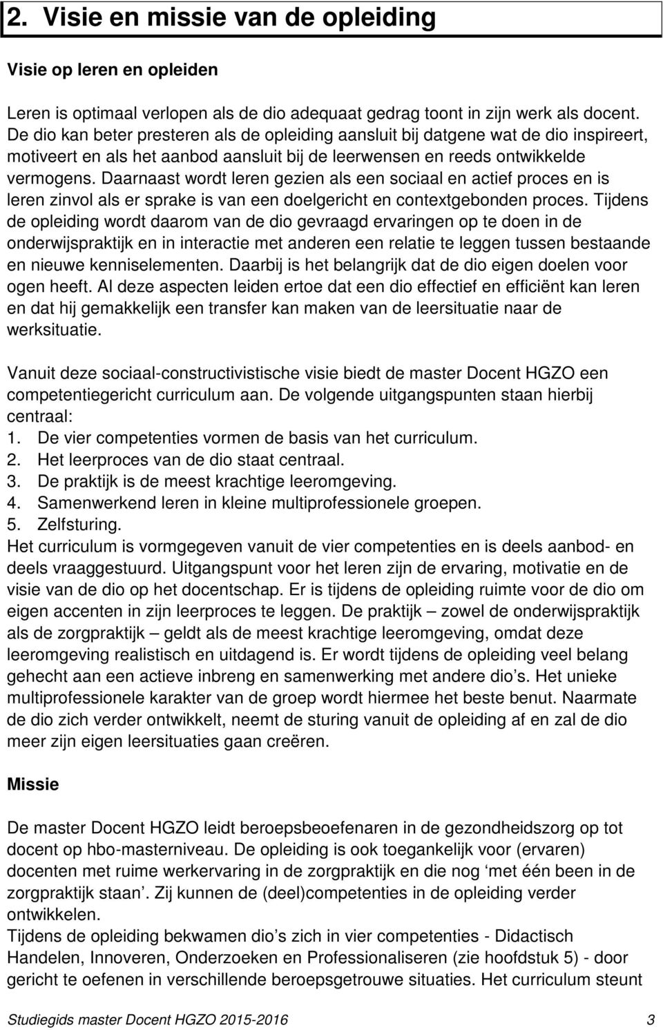 Daarnaast wordt leren gezien als een sociaal en actief proces en is leren zinvol als er sprake is van een doelgericht en contextgebonden proces.