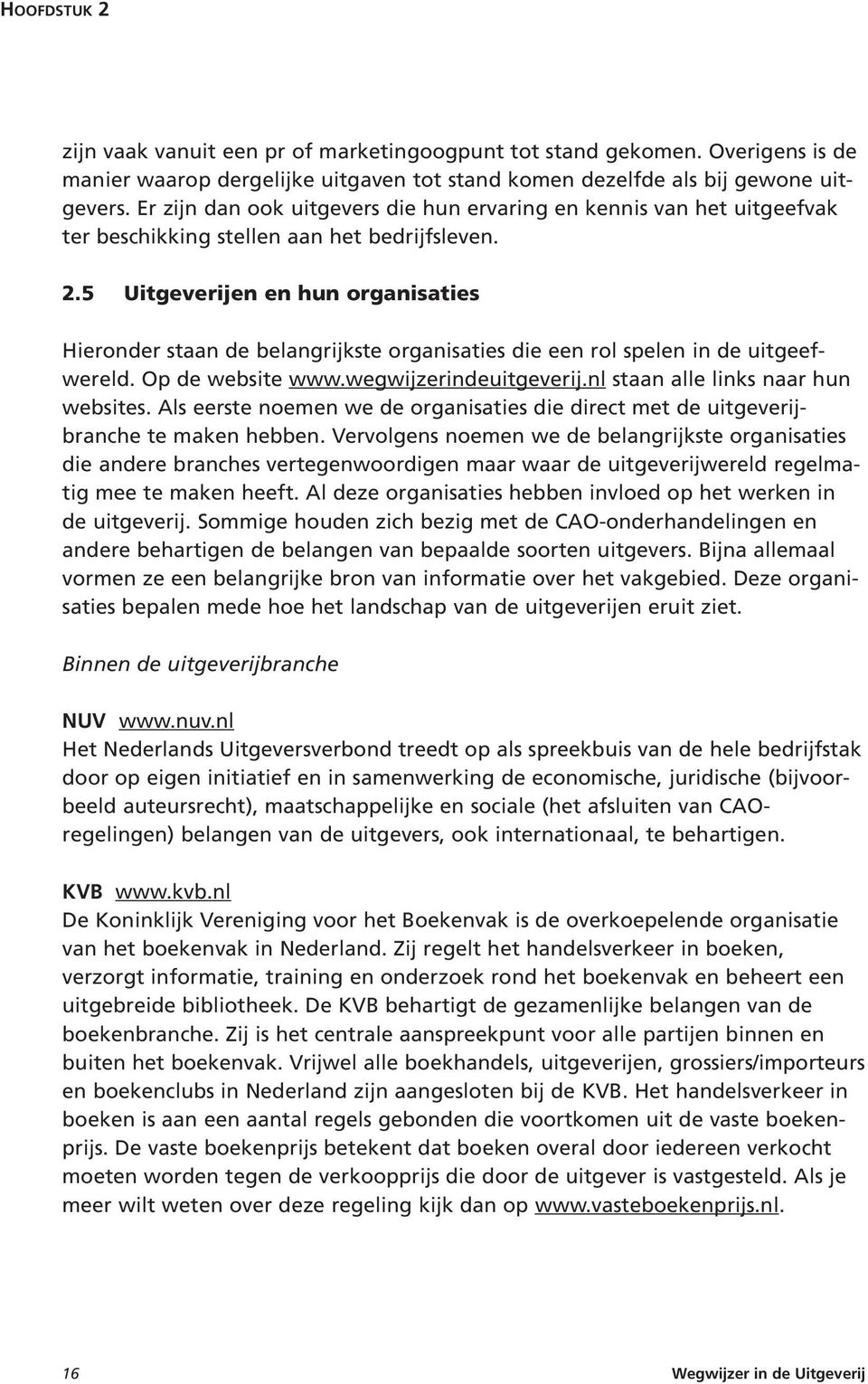 5 Uitgeverijen en hun organisaties Hieronder staan de belangrijkste organisaties die een rol spelen in de uitgeefwereld. Op de website www.wegwijzerindeuitgeverij.