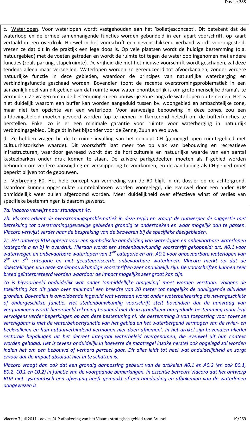 Hoewel in het voorschrift een nevenschikkend verband wordt vooropgesteld, vrezen ze dat dit in de praktijk een lege doos is. Op vele plaatsen wordt de huidige bestemming (o.a. natuurgebied) met de voeten getreden en wordt de ruimte tot tegen de waterloop ingenomen met andere functies (zoals parking, stapelruimte).