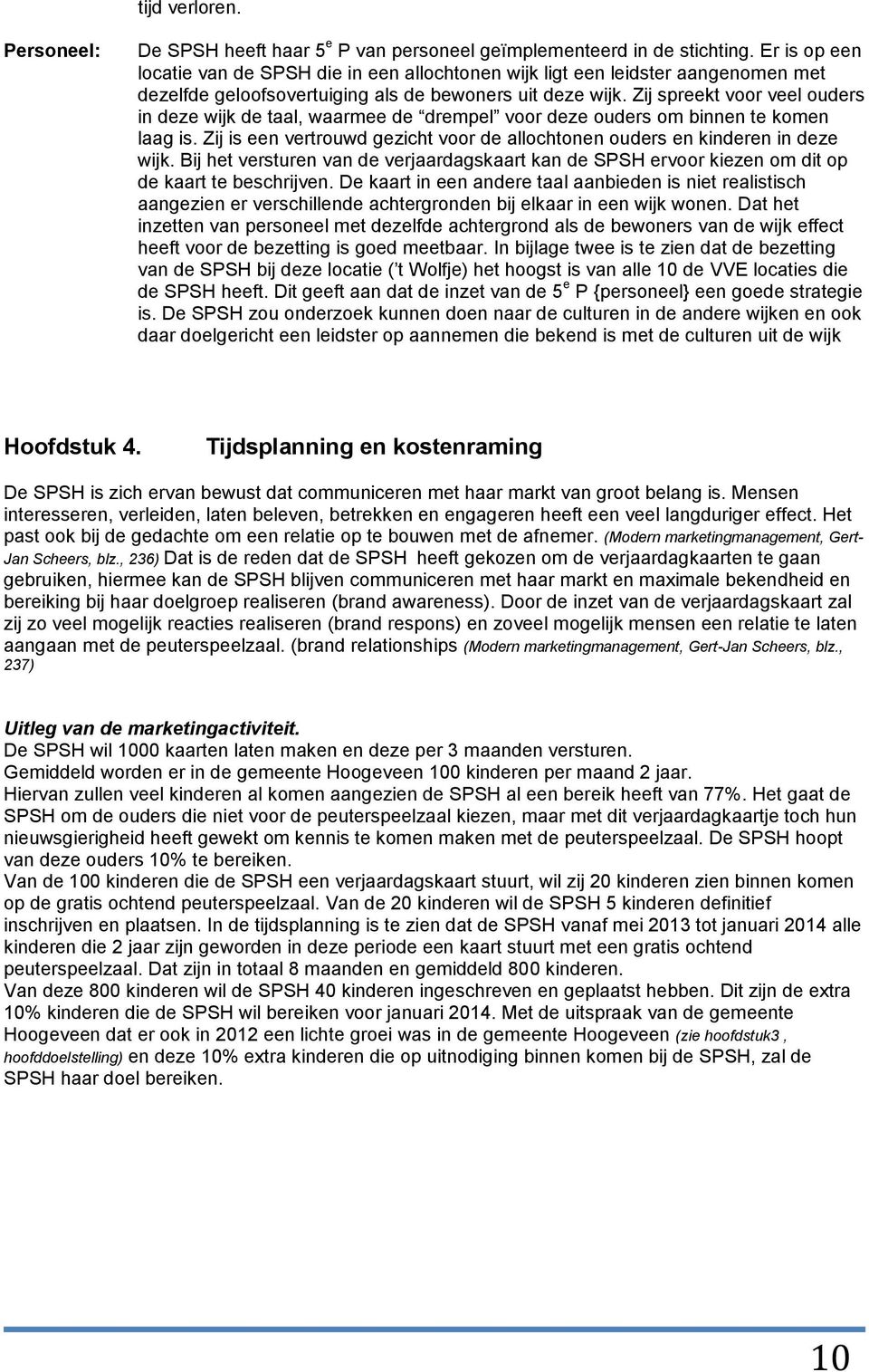 Zij spreekt voor veel ouders in deze wijk de taal, waarmee de drempel voor deze ouders om binnen te komen laag is. Zij is een vertrouwd gezicht voor de allochtonen ouders en kinderen in deze wijk.