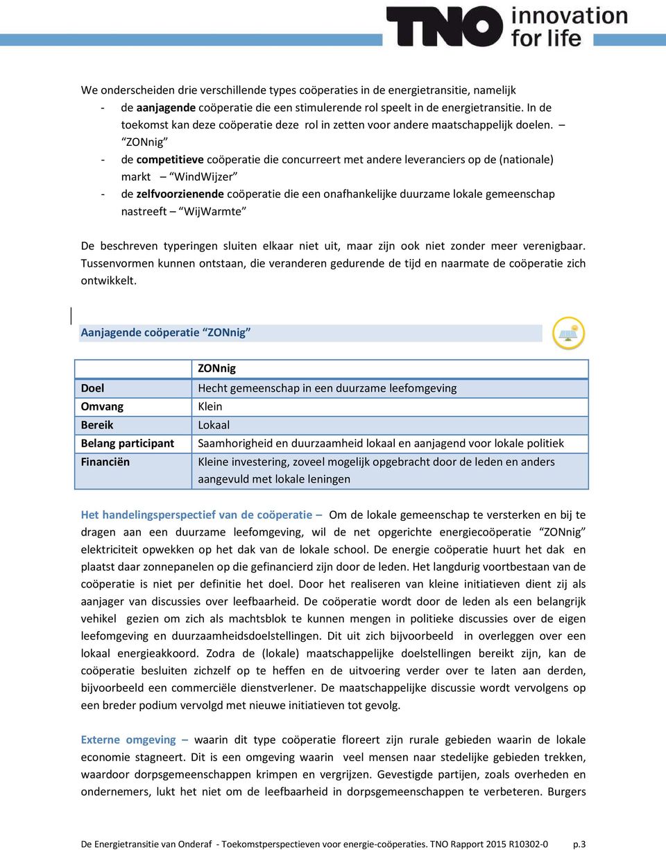 ZONnig - de competitieve coöperatie die concurreert met andere leveranciers op de (nationale) markt WindWijzer - de zelfvoorzienende coöperatie die een onafhankelijke duurzame lokale gemeenschap