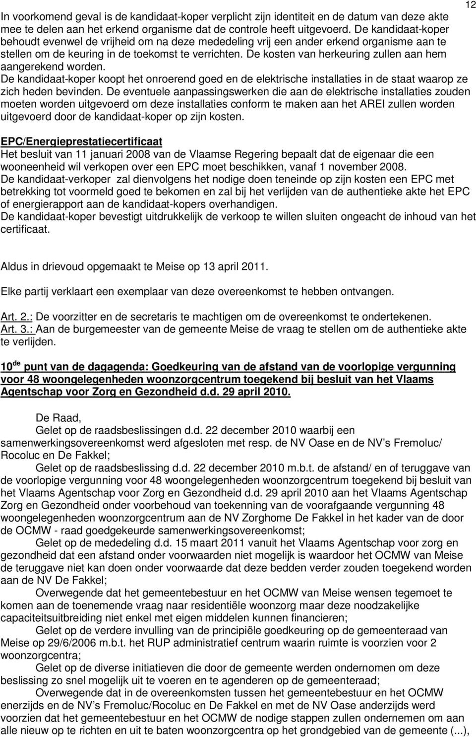 De kosten van herkeuring zullen aan hem aangerekend worden. De kandidaat-koper koopt het onroerend goed en de elektrische installaties in de staat waarop ze zich heden bevinden.