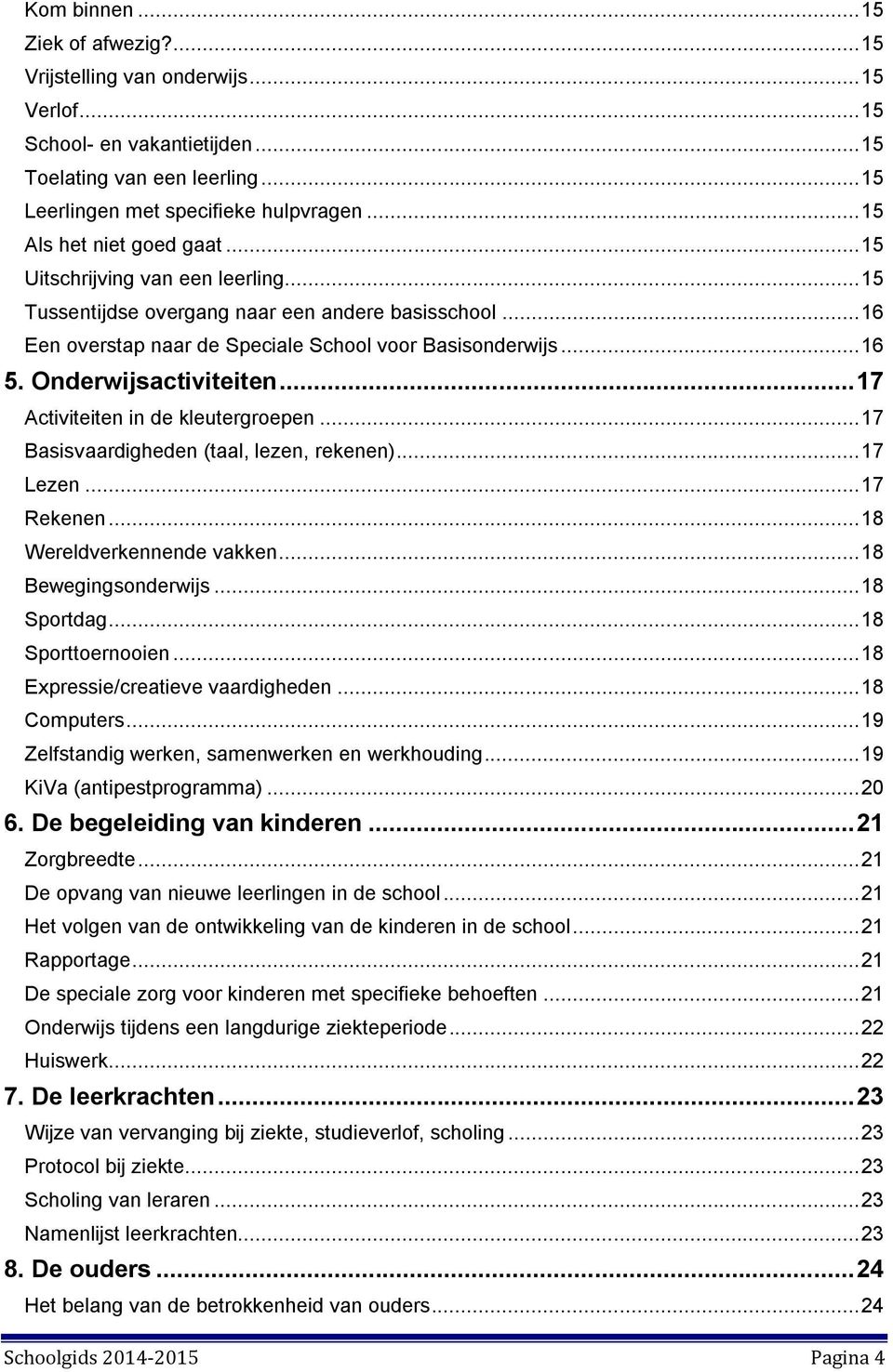 Onderwijsactiviteiten... 17 Activiteiten in de kleutergroepen... 17 Basisvaardigheden (taal, lezen, rekenen)... 17 Lezen... 17 Rekenen... 18 Wereldverkennende vakken... 18 Bewegingsonderwijs.