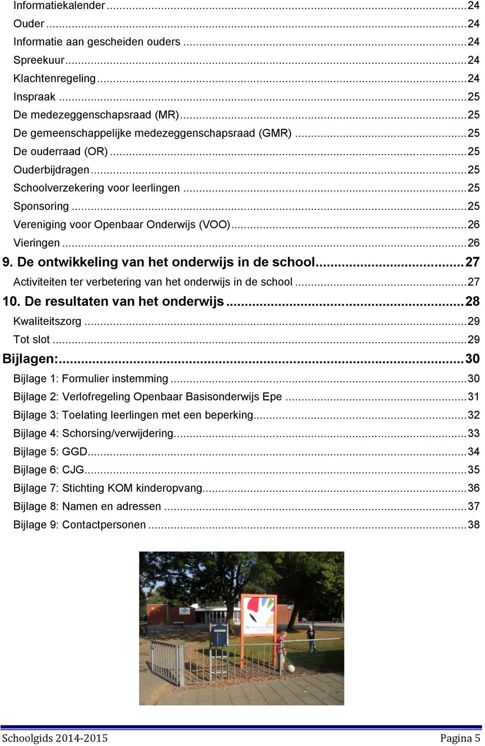 .. 25 Vereniging voor Openbaar Onderwijs (VOO)... 26 Vieringen... 26 9. De ontwikkeling van het onderwijs in de school... 27 Activiteiten ter verbetering van het onderwijs in de school... 27 10.