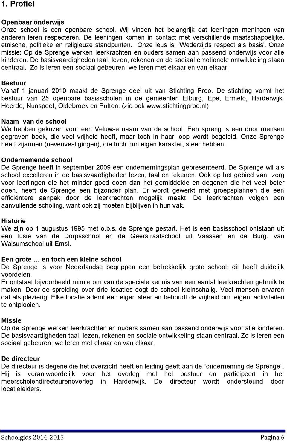 Onze missie: Op de Sprenge werken leerkrachten en ouders samen aan passend onderwijs voor alle kinderen. De basisvaardigheden taal, lezen, rekenen en de sociaal emotionele ontwikkeling staan centraal.