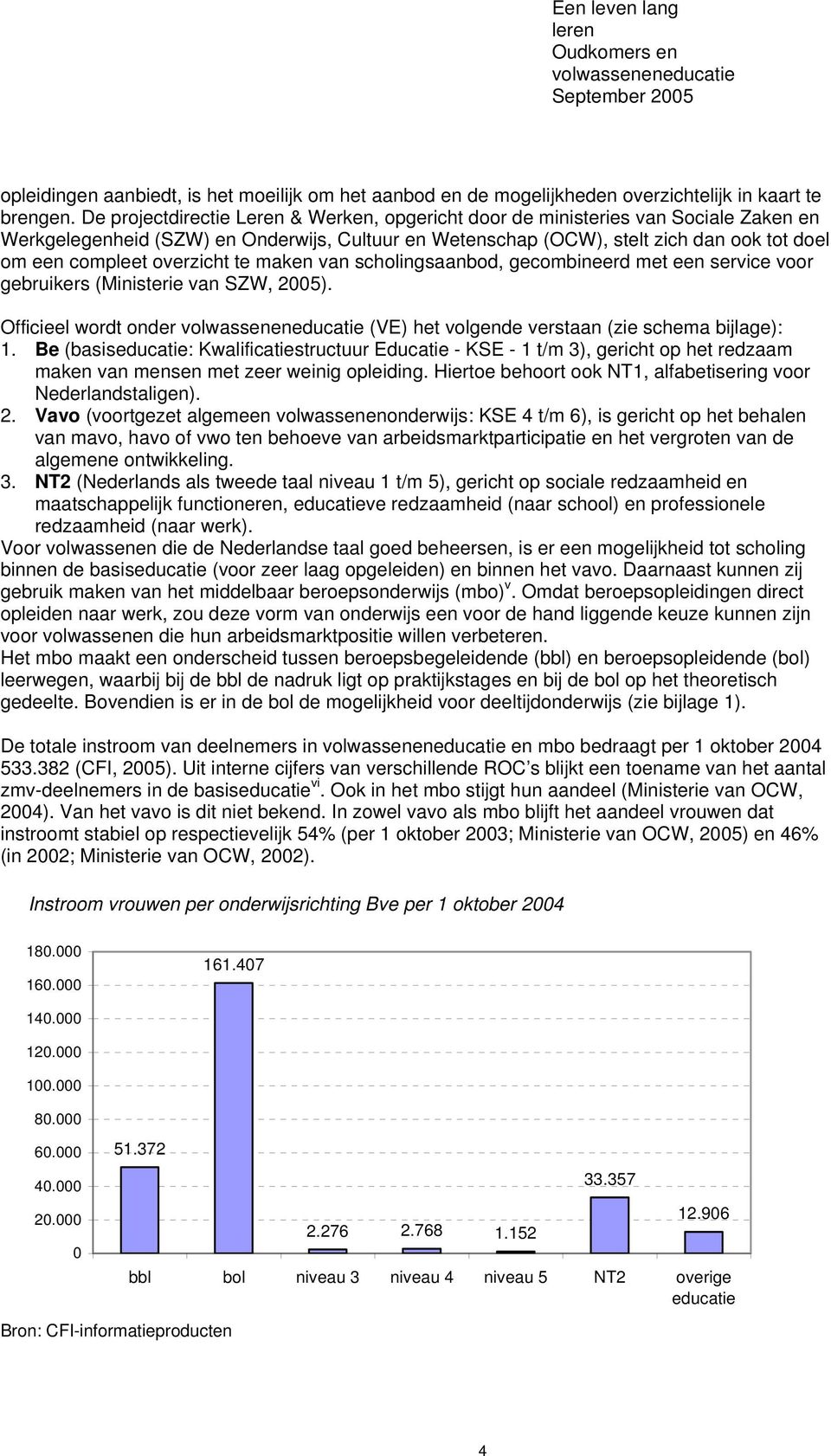 overzicht te maken van scholingsaanbod, gecombineerd met een service voor gebruikers (Ministerie van SZW, 2005). Officieel wordt onder (VE) het volgende verstaan (zie schema bijlage): 1.