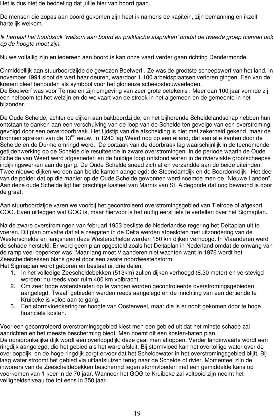 Nu we voltallig zijn en iedereen aan boord is kan onze vaart verder gaan richting Dendermonde. Onmiddellijk aan stuurboordzijde de gewezen Boelwerf. Ze was de grootste scheepswerf van het land.