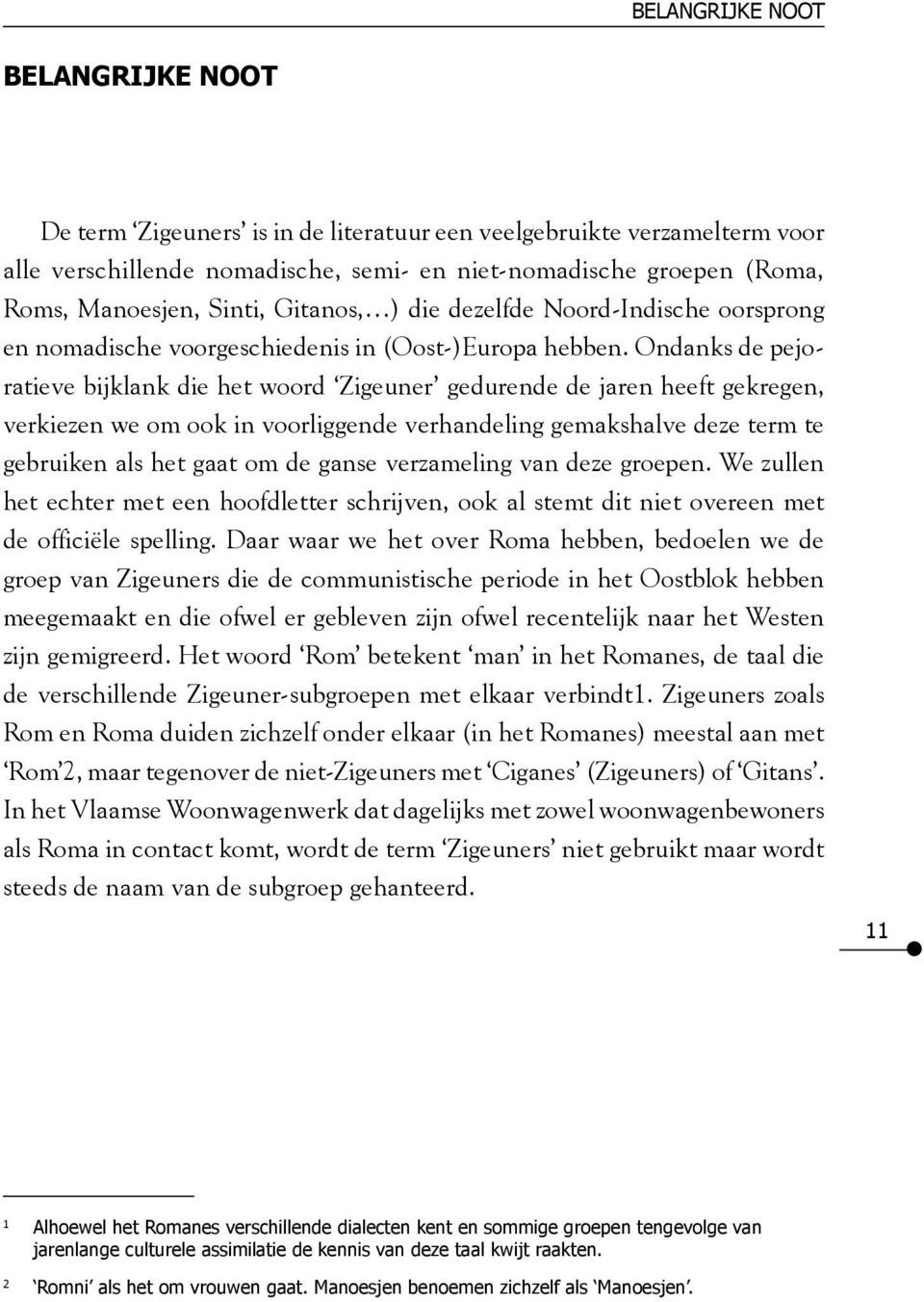 Ondanks de pejoratieve bijklank die het woord Zigeuner gedurende de jaren heeft gekregen, verkiezen we om ook in voorliggende verhandeling gemakshalve deze term te gebruiken als het gaat om de ganse