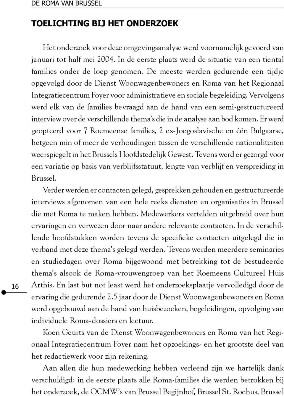 De meeste werden gedurende een tijdje opgevolgd door de Dienst Woonwagenbewoners en Roma van het Regionaal Integratiecentrum Foyer voor administratieve en sociale begeleiding.