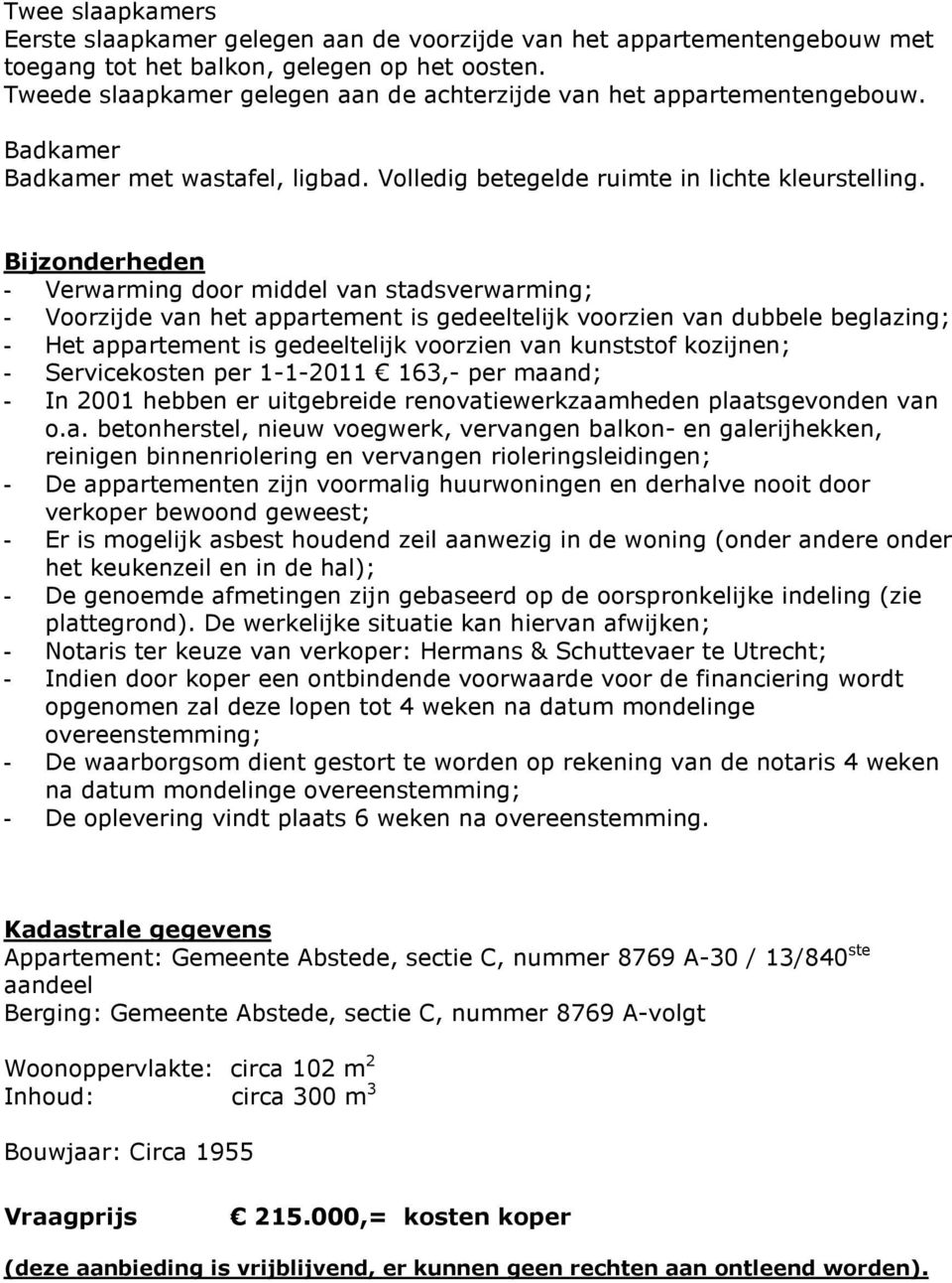 Bijzonderheden - Verwarming door middel van stadsverwarming; - Voorzijde van het appartement is gedeeltelijk voorzien van dubbele beglazing; - Het appartement is gedeeltelijk voorzien van kunststof