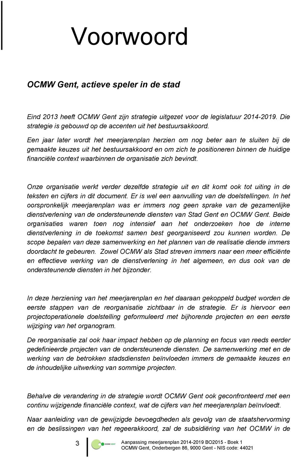 organisatie zich bevindt. Onze organisatie werkt verder dezelfde strategie uit en dit komt ook tot uiting in de teksten en cijfers in dit document. Er is wel een aanvulling van de doelstellingen.