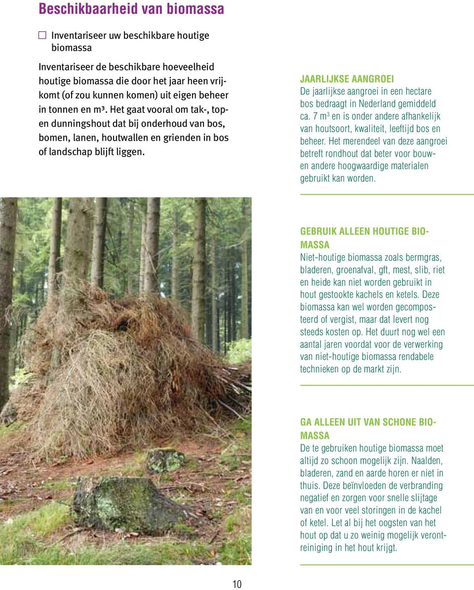 Jaarlijkse aangroei De jaarlijkse aangroei in een hectare bos bedraagt in Nederland gemiddeld ca. 7 m 3 en is onder andere afhankelijk van houtsoort, kwaliteit, leeftijd bos en beheer.