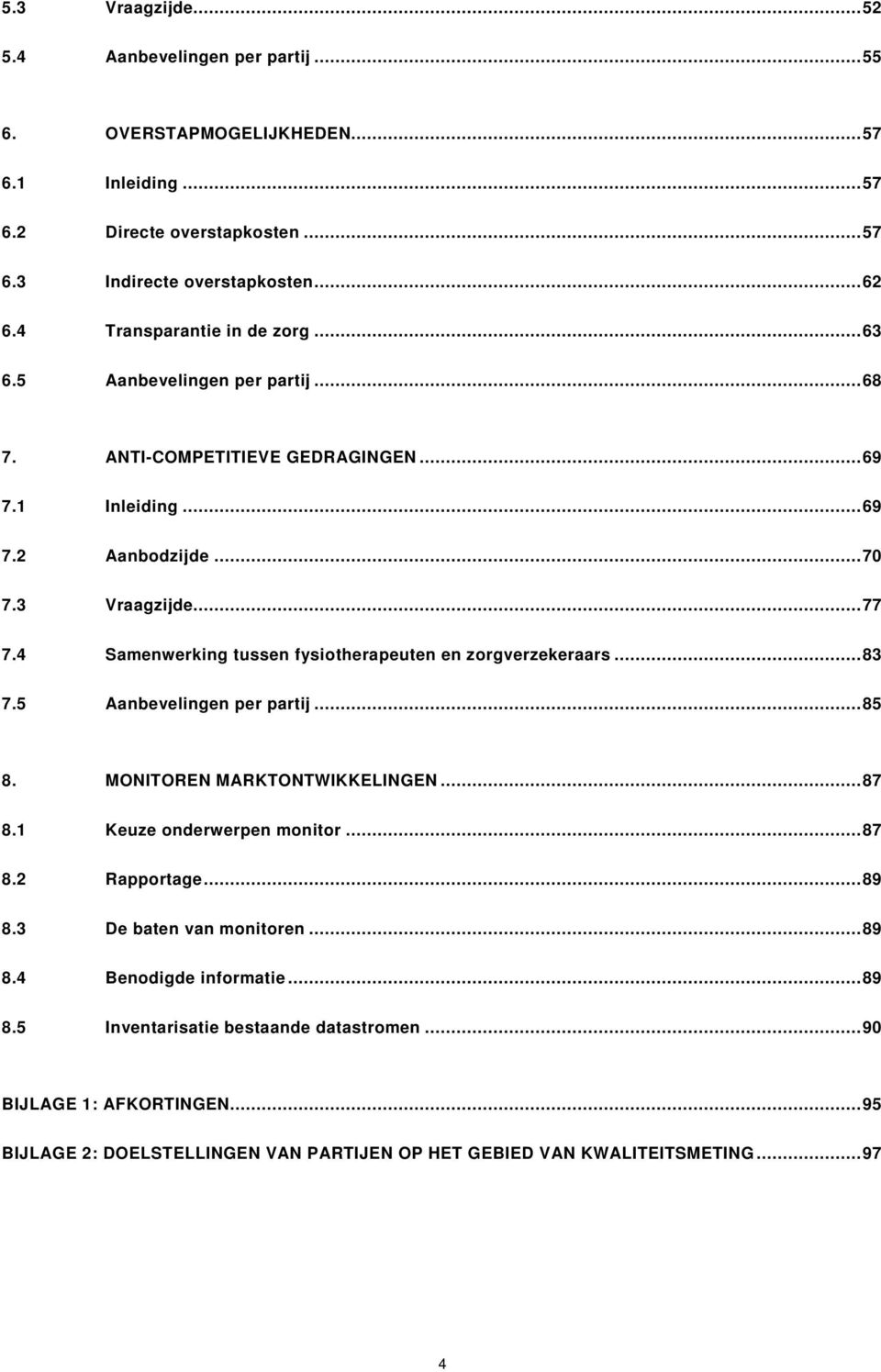 4 Samenwerking tussen fysiotherapeuten en zorgverzekeraars...83 7.5 Aanbevelingen per partij...85 8. MONITOREN MARKTONTWIKKELINGEN...87 8.1 Keuze onderwerpen monitor...87 8.2 Rapportage.