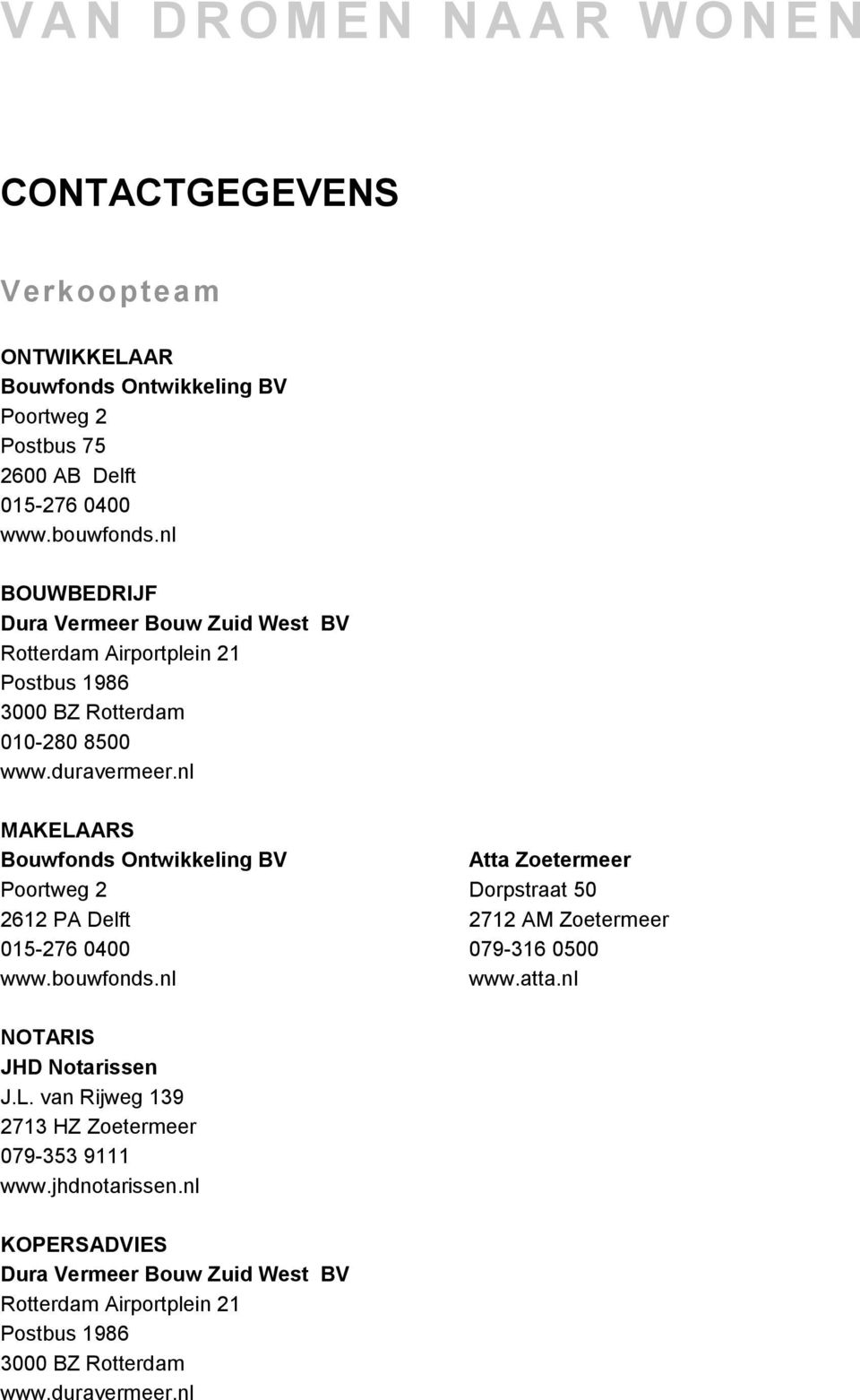 nl MAKELAARS Bouwfonds Ontwikkeling BV Poortweg 2 2612 PA Delft 015-276 0400 www.bouwfonds.nl Atta Zoetermeer Dorpstraat 50 2712 AM Zoetermeer 079-316 0500 www.