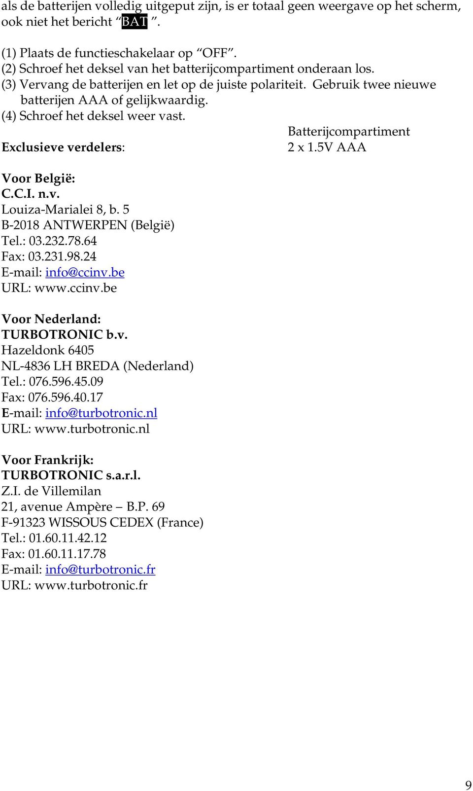 (4) Schroef het deksel weer vast. Batterijcompartiment Exclusieve verdelers: 2 x 1.5V AAA Voor België: C.C.I. n.v. Louiza-Marialei 8, b. 5 B-2018 ANTWERPEN (België) Tel.: 03.232.78.64 Fax: 03.231.98.