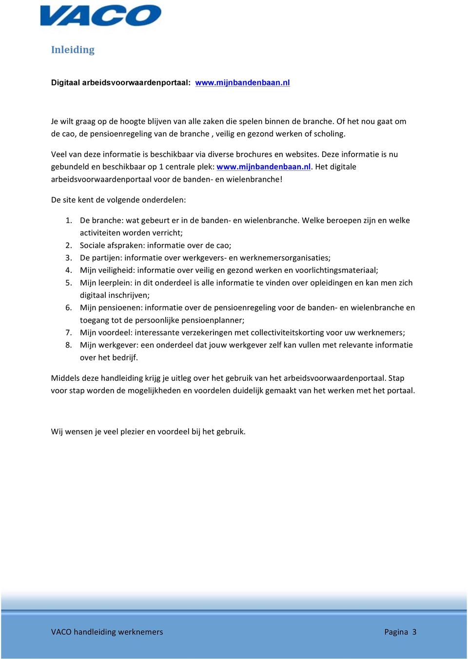 Deze informatie is nu gebundeld en beschikbaar op 1 centrale plek: www.mijnbandenbaan.nl. Het digitale arbeidsvoorwaardenportaal voor de banden- en wielenbranche!