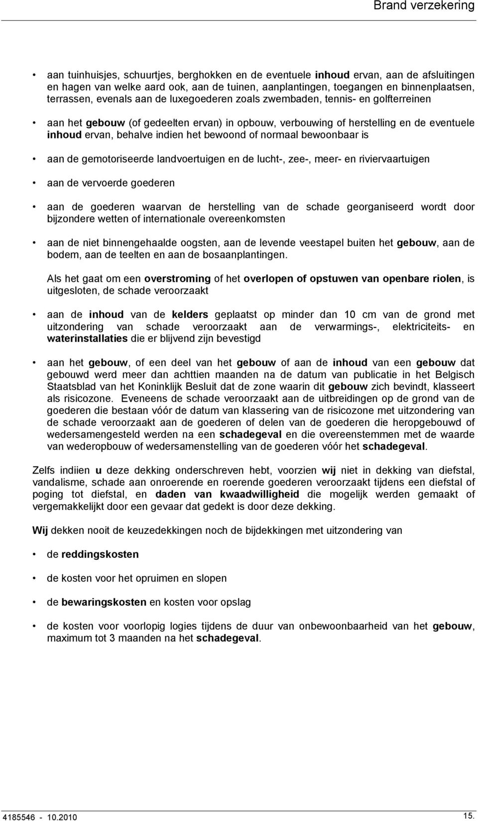 normaal bewoonbaar is aan de gemotoriseerde landvoertuigen en de lucht-, zee-, meer- en riviervaartuigen aan de vervoerde goederen aan de goederen waarvan de herstelling van de schade georganiseerd