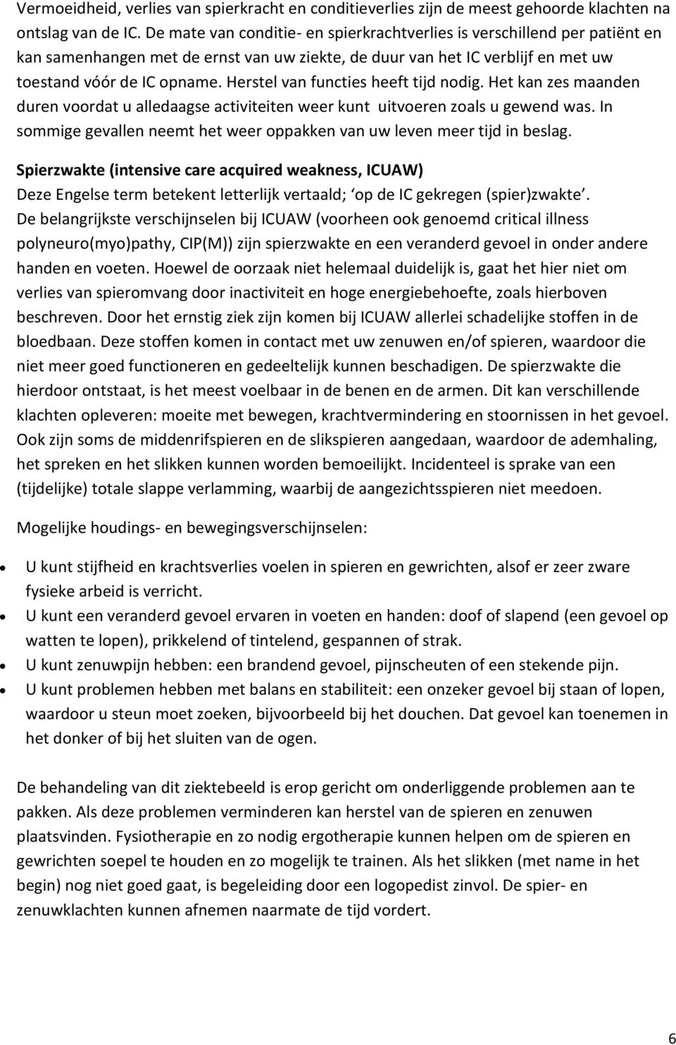 Herstel van functies heeft tijd nodig. Het kan zes maanden duren voordat u alledaagse activiteiten weer kunt uitvoeren zoals u gewend was.