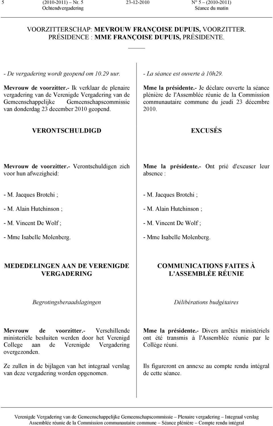 - La séance est ouverte à 10h29. Mme la présidente.- Je déclare ouverte la séance plénière de l'assemblée réunie de la Commission communautaire commune du jeudi 23 décembre 2010.