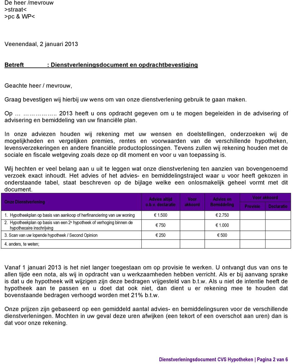 In onze adviezen houden wij rekening met uw wensen en doelstellingen, onderzoeken wij de mogelijkheden en vergelijken premies, rentes en voorwaarden van de verschillende hypotheken,