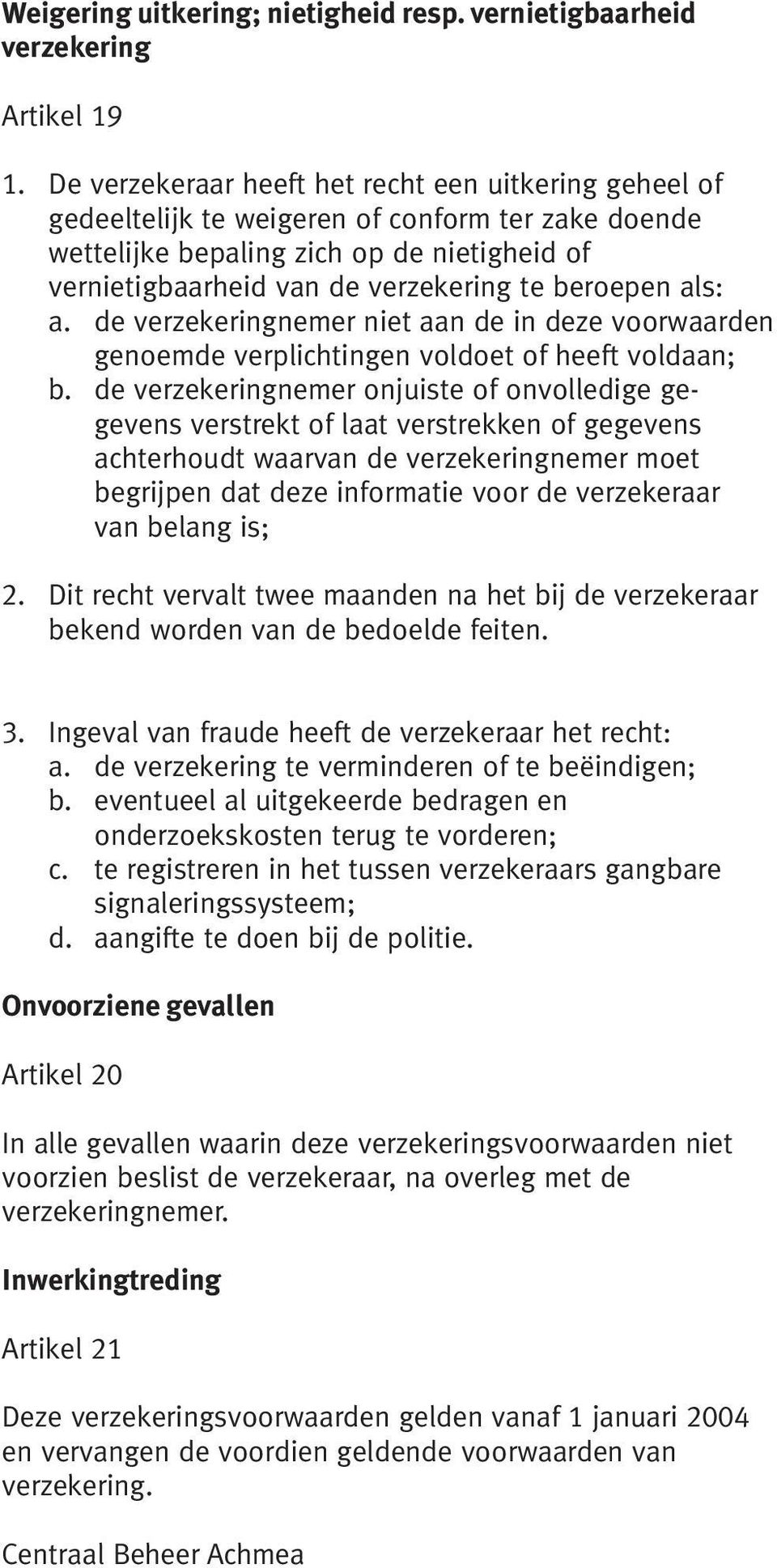 beroepen als: a. de verzekeringnemer niet aan de in deze voorwaarden genoemde verplichtingen voldoet of heeft voldaan; b.