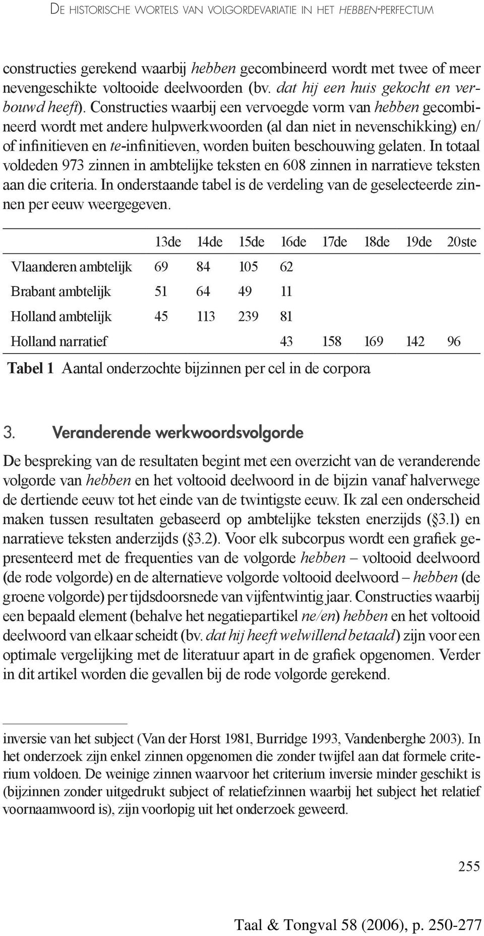 Constructies waarbij een vervoegde vorm van hebben gecombineerd wordt met andere hulpwerkwoorden (al dan niet in nevenschikking) en/ of infinitieven en te-infinitieven, worden buiten beschouwing