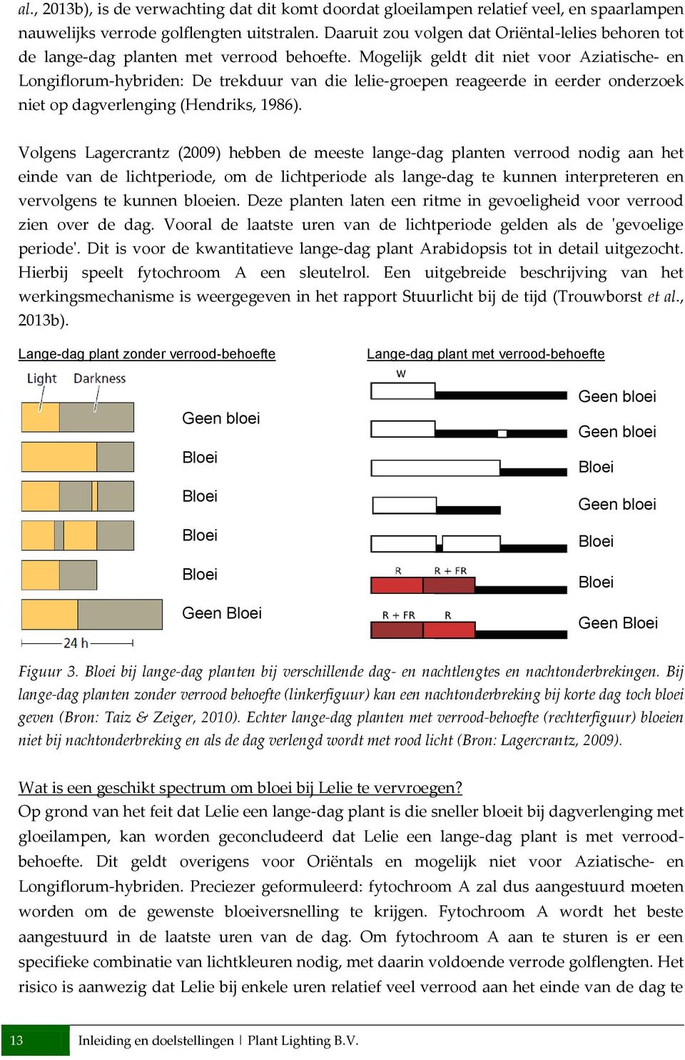 Mogelijk geldt dit niet voor Aziatische- en Longiflorum-hybriden: De trekduur van die lelie-groepen reageerde in eerder onderzoek niet op dagverlenging (Hendriks, 1986).