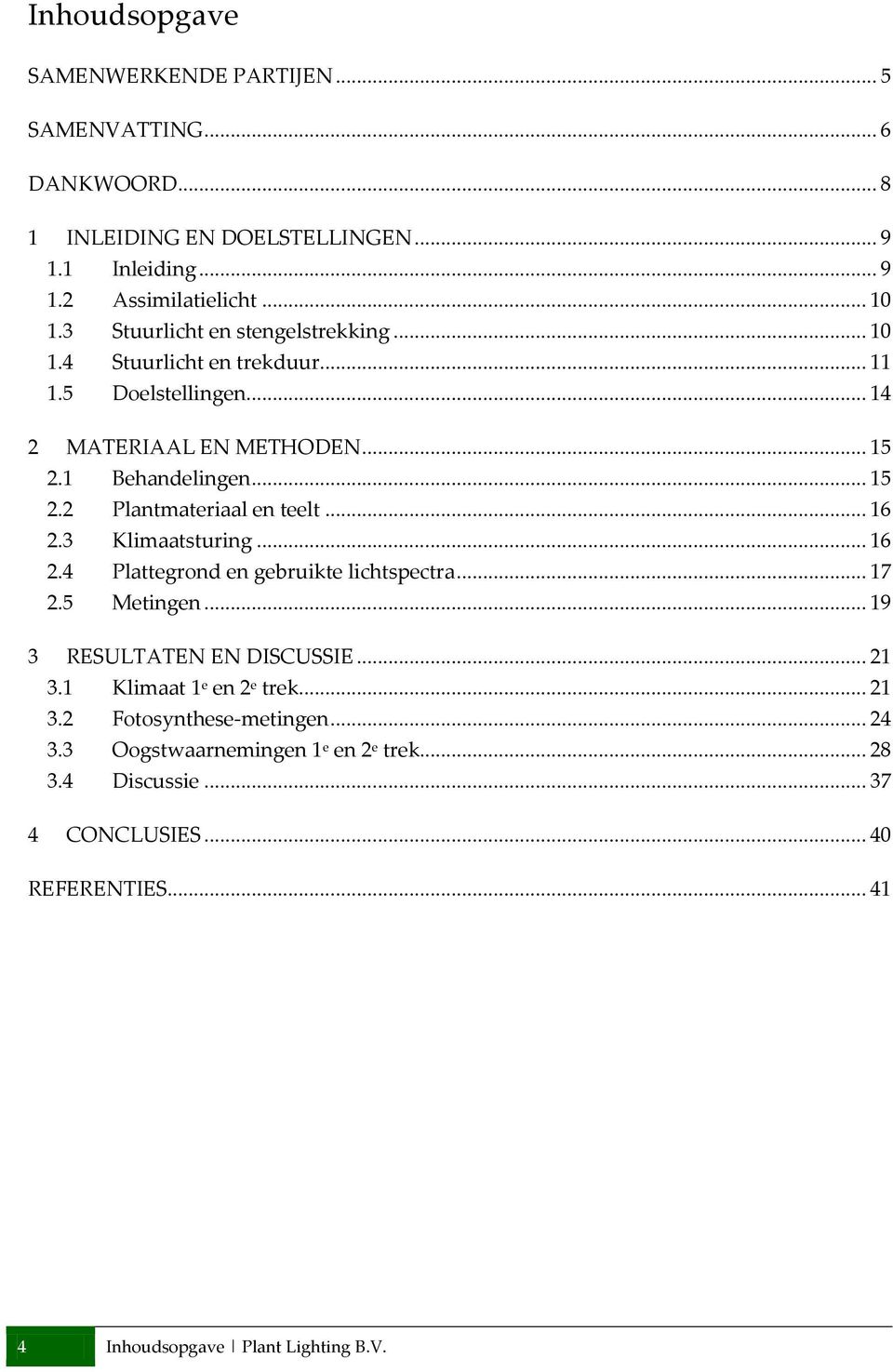 .. 16 2.3 Klimaatsturing... 16 2.4 Plattegrond en gebruikte lichtspectra... 17 2.5 Metingen... 19 3 RESULTATEN EN DISCUSSIE... 21 3.1 Klimaat 1 e en 2 e trek... 21 3.2 Fotosynthese-metingen.