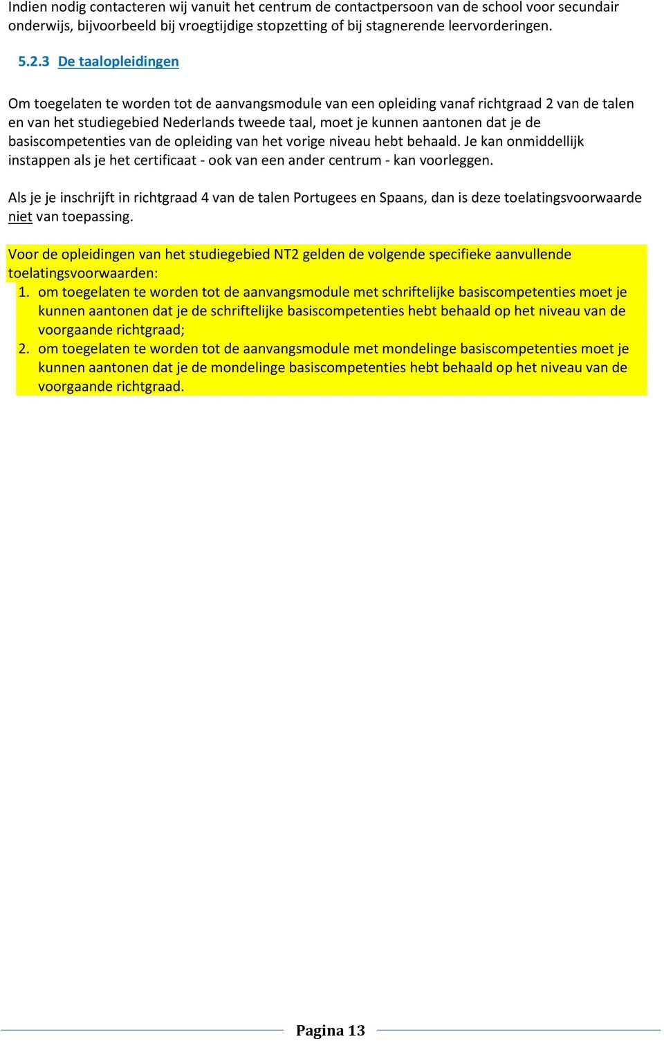 basiscompetenties van de opleiding van het vorige niveau hebt behaald. Je kan onmiddellijk instappen als je het certificaat - ook van een ander centrum - kan voorleggen.