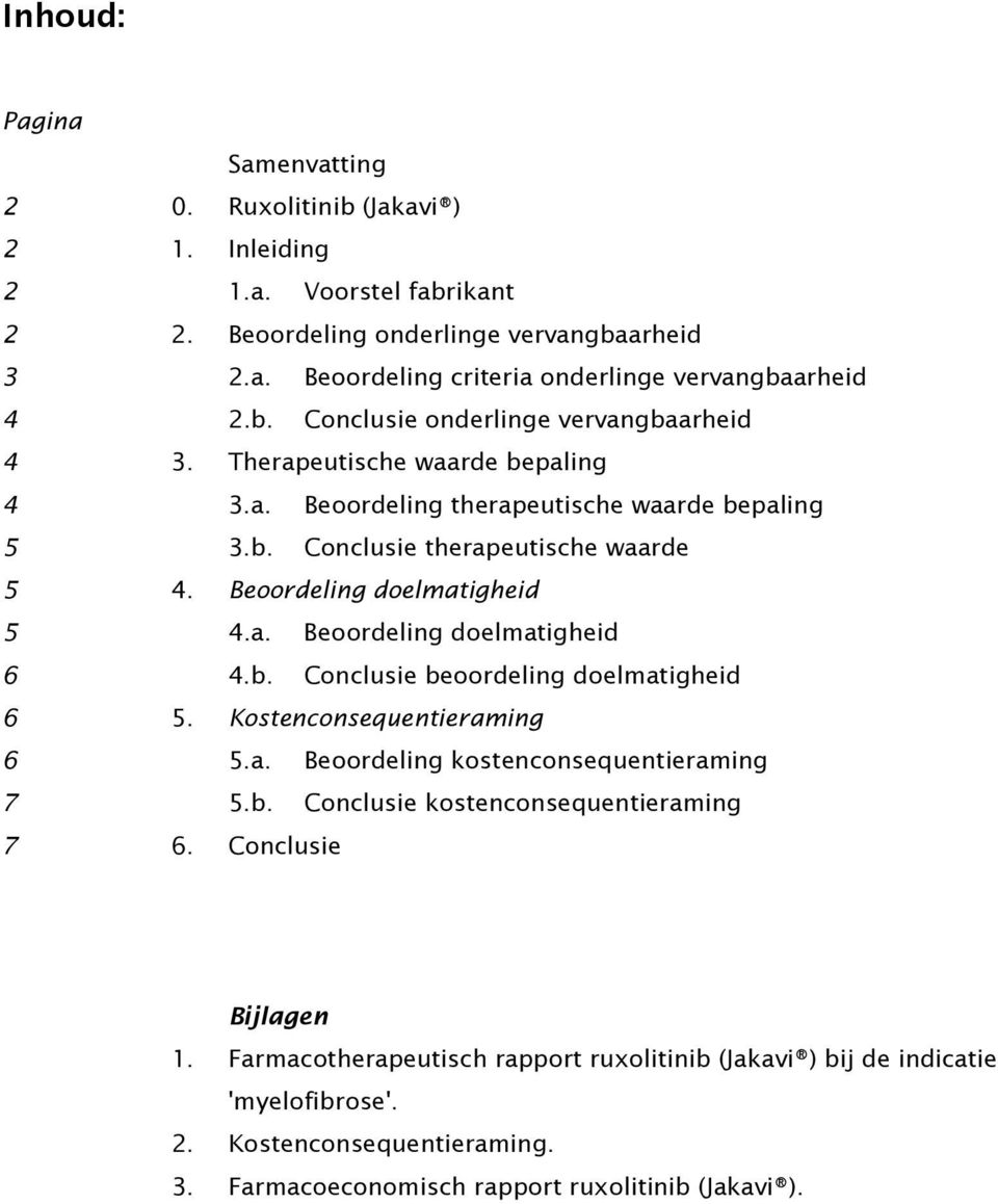 Beoordeling doelmatigheid 5 4.a. Beoordeling doelmatigheid 6 4.b. Conclusie beoordeling doelmatigheid 6 5. Kostenconsequentieraming 6 5.a. Beoordeling kostenconsequentieraming 7 5.b. Conclusie kostenconsequentieraming 7 6.