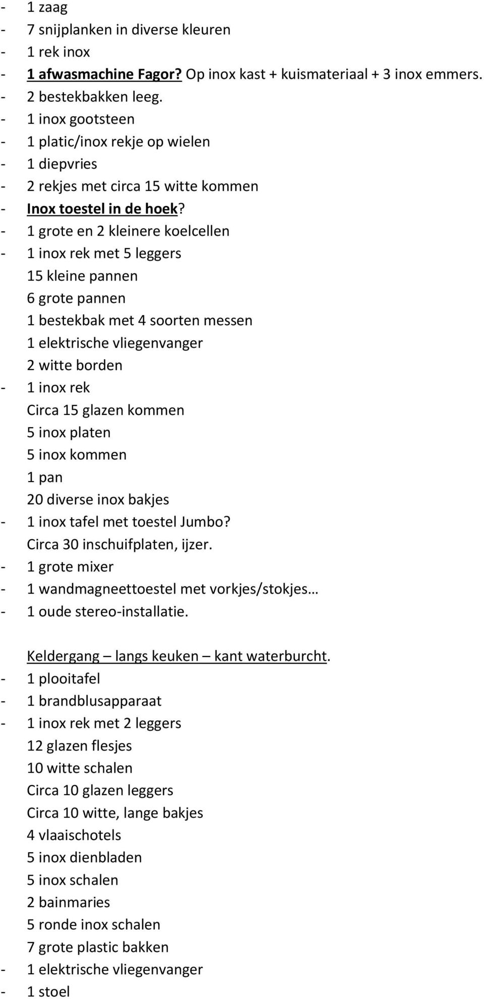 - 1 grote en 2 kleinere koelcellen - 1 inox rek met 5 leggers 15 kleine pannen 6 grote pannen 1 bestekbak met 4 soorten messen 1 elektrische vliegenvanger 2 witte borden - 1 inox rek Circa 15 glazen